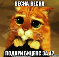 весна-весна подари бицепс за 42