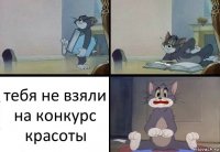 тебя не взяли на конкурс красоты