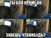 ты бля кроме ок знаешь чтонибудь?