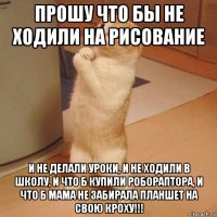 прошу что бы не ходили на рисование и не делали уроки, и не ходили в школу, и что б купили робораптора, и что б мама не забирала планшет на свою кроху!!!