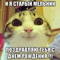 и я старый мельник поздравляю тебя с днем рождения !!!