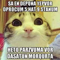 sa en depqna yepvor dprocum 5 hat 9 stanum heto parzvuma vor dasatun morqurta