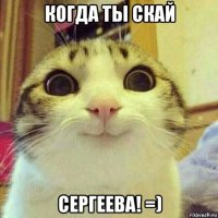 когда ты скай сергеева! =)