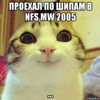 проехал по шипам в nfs mw 2005 ...