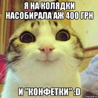 я на колядки насобирала аж 400 грн и "конфетки" :d