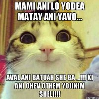 mami ani lo yodea matay ani yavo... aval ani batuah she ba ...!!! ki ani ohev othem yojikim sheli!!!