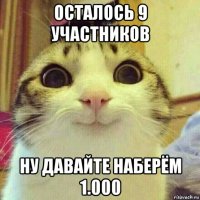 осталось 9 участников ну давайте наберём 1.000