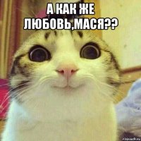 а как же любовь,мася?? 