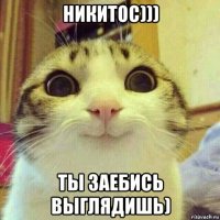 никитос))) ты заебись выглядишь)