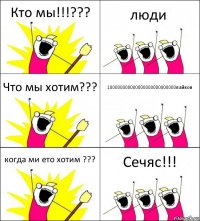 Кто мы!!!??? люди Что мы хотим??? 100000000000000000000000000лайков когда ми ето хотим ??? Сечяс!!!