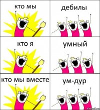 кто мы дебилы кто я умный кто мы вместе ум-дур