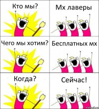 Кто мы? Мх лаверы Чего мы хотим? Бесплатных мх Когда? Сейчас!