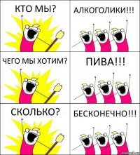 КТО МЫ? АЛКОГОЛИКИ!!! ЧЕГО МЫ ХОТИМ? ПИВА!!! СКОЛЬКО? БЕСКОНЕЧНО!!!