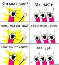 Кто мы такие? Мы насти чего мы хотим? больше серого и синего когда мы это хотим? всегда!