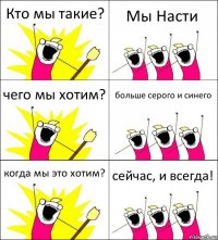 Кто мы такие? Мы Насти чего мы хотим? больше серого и синего когда мы это хотим? сейчас, и всегда!