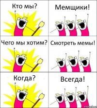 Кто мы? Мемщики! Чего мы хотим? Смотреть мемы! Когда? Всегда!