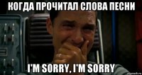 когда прочитал слова песни i'm sorry, i'm sorry