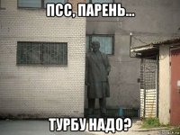 псс, парень... турбу надо?