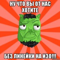 ну что вы от нас хотите без линейки на изо!!!