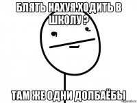 блять нахуя ходить в школу ? там же одни долбаёбы