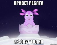 привет ребята я зовут толик