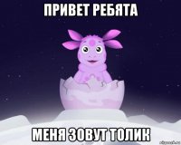 привет ребята меня зовут толик