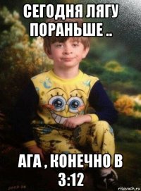 сегодня лягу пораньше .. ага , конечно в 3:12