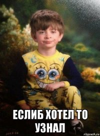  еслиб хотел то узнал