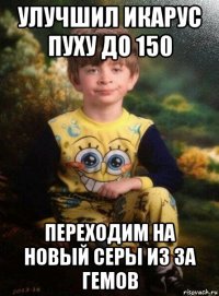 улучшил икарус пуху до 150 переходим на новый серы из за гемов