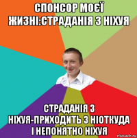 спонсор моєї жизні:страданія з ніхуя страданія з ніхуя-приходить з ніоткуда і непонятно ніхуя