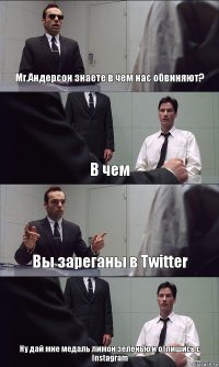 Mr.Андерсон знаете в чем нас обвиняют? В чем Вы зареганы в Twitter Ну дай мне медаль лимон зеленью и отпишись с Instagram