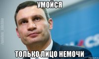 умойся только лицо немочи