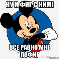 ну и фиг с ним! все равно мне пофиг