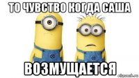 то чувство когда саша возмущается