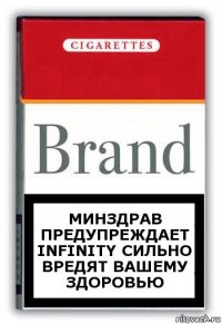 Минздрав предупреждает
INFINITY сильно вредят вашему здоровью