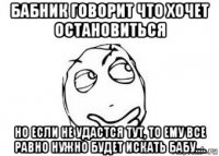 бабник говорит что хочет остановиться но если не удастся тут, то ему все равно нужно будет искать бабу....