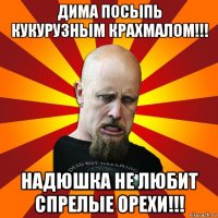 дима посыпь кукурузным крахмалом!!! надюшка не любит спрелые орехи!!!