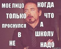 Мое лицо Когда Проснулся не школу а в надо только Что