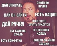 Дай списать Сколько время Дай ручку Есть конфетка В столовку идешь Сёня опять бухать придется Ты, БУДЕШЬ, БУХАТЬ Пошли со мной сходим Дай вк зайти Есть вацап