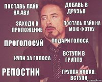 поставь лайк на аву добавь в друзья проголосуй репостни вступи в группу подари голоса купи за голоса группа новая, вступи заходи в приложение поставь лайк на мою фотку