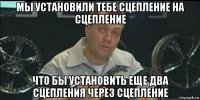 мы установили тебе сцепление на сцепление что бы установить еще два сцепления через сцепление