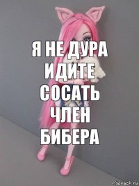 я не дура идите сосать член бибера