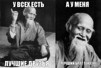 У всех есть Лучшие друзья А у меня Лучший брат Гена))))