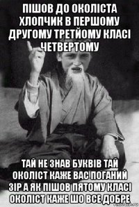 пішов до околіста хлопчик в першому другому третйому класі четвертому тай не знав буквів тай околіст каже вас поганий зір а як пішов пятому класі околіст каже шо все добре