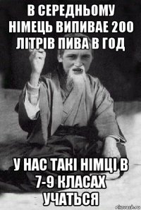 в середньому німець випивае 200 літрів пива в год у нас такі німці в 7-9 класах учаться