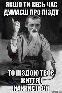 якшо ти весь час думаєш про пізду то піздою твоє життя і накриється