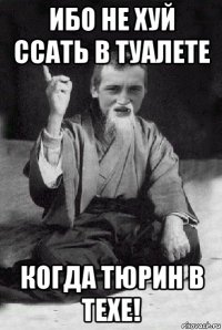 ибо не хуй ссать в туалете когда тюрин в техе!