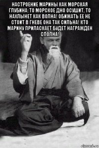 настроение марины как морская глубина: то морское дно осушит, то нахлынет как волна! обижать ее не стоит в гневе она так сильна! кто марину приласкает будет награжден сполна! 