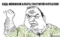 Будь мужиком блеать! Постирай футболку!