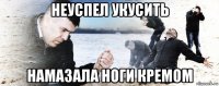 неуспел укусить намазала ноги кремом